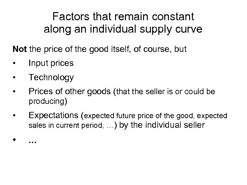Factors that remain constant along an individual supply curve Not the price of the