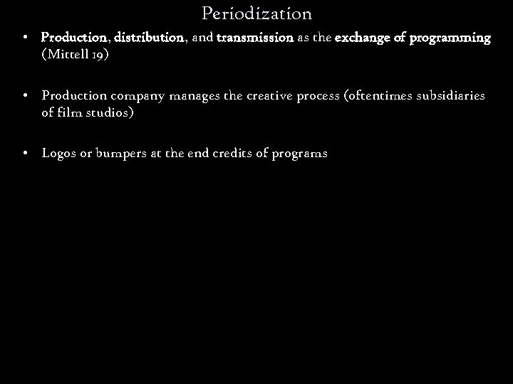 Periodization • Production, distribution, and transmission as the exchange of programming (Mittell 19) •
