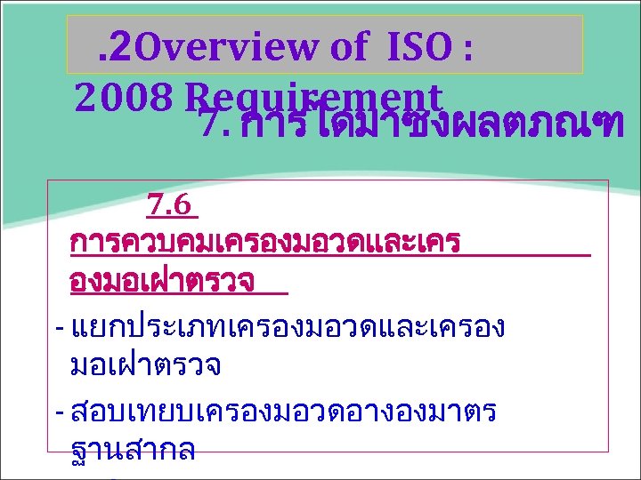 . 2 Overview of ISO : 2008 Requirement 7. การไดมาซงผลตภณฑ 7. 6 การควบคมเครองมอวดและเคร องมอเฝาตรวจ