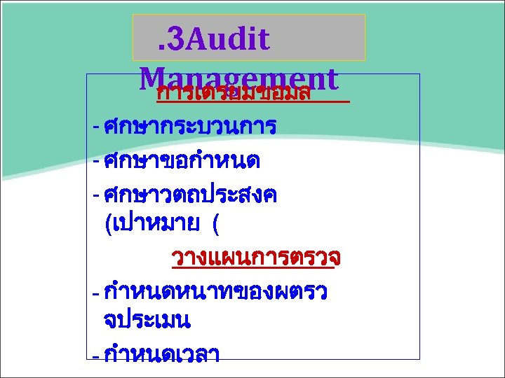 . 3 Audit Management การเตรยมขอมล - ศกษากระบวนการ - ศกษาขอกำหนด - ศกษาวตถประสงค (เปาหมาย ( วางแผนการตรวจ