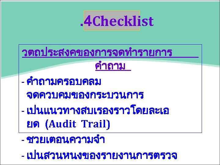 . 4 Checklist วตถประสงคของการจดทำรายการ คำถาม - คำถามครอบคลม จดควบคมของกระบวนการ - เปนแนวทางสบเรองราวโดยละเอ ยด (Audit Trail) -