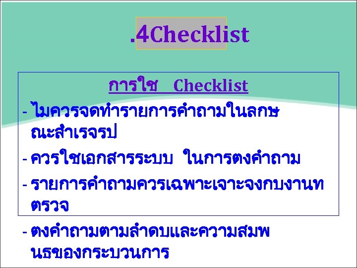 . 4 Checklist การใช Checklist - ไมควรจดทำรายการคำถามในลกษ ณะสำเรจรป - ควรใชเอกสารระบบ ในการตงคำถาม - รายการคำถามควรเฉพาะเจาะจงกบงานท ตรวจ