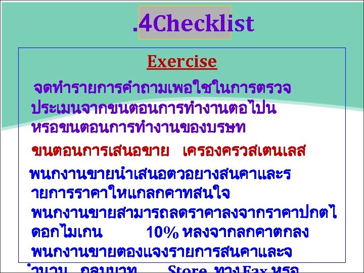 . 4 Checklist Exercise จดทำรายการคำถามเพอใชในการตรวจ ประเมนจากขนตอนการทำงานตอไปน หรอขนตอนการทำงานของบรษท ขนตอนการเสนอขาย เครองครวสเตนเลส พนกงานขายนำเสนอตวอยางสนคาและร ายการราคาใหแกลกคาทสนใจ พนกงานขายสามารถลดราคาลงจากราคาปกตไ ดอกไมเกน 10%