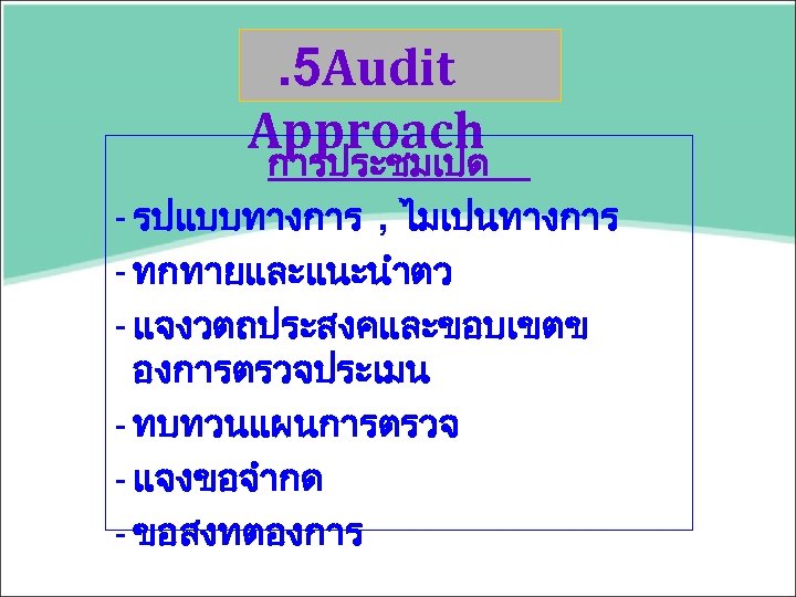 . 5 Audit Approach การประชมเปด - รปแบบทางการ , ไมเปนทางการ - ทกทายและแนะนำตว - แจงวตถประสงคและขอบเขตข องการตรวจประเมน