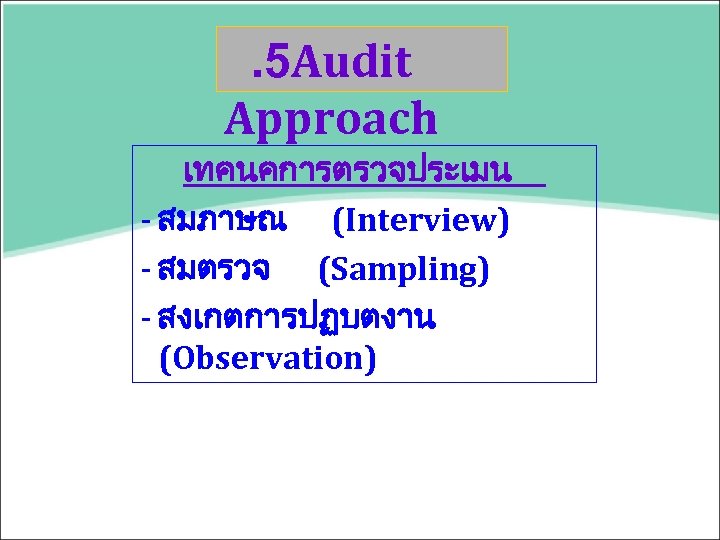 . 5 Audit Approach เทคนคการตรวจประเมน - สมภาษณ (Interview) - สมตรวจ (Sampling) - สงเกตการปฏบตงาน (Observation)