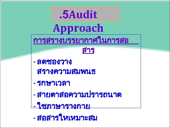 . 5 Audit Approach การสรางบรรยากาศในการสอ สาร - ลดชองวาง สรางความสมพนธ - รกษาเวลา - สายตาสอความปรารถนาด -