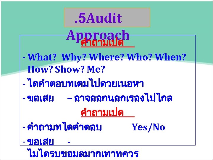 . 5 Audit Approach คำถามเปด - What? Why? Where? Who? When? How? Show? Me?