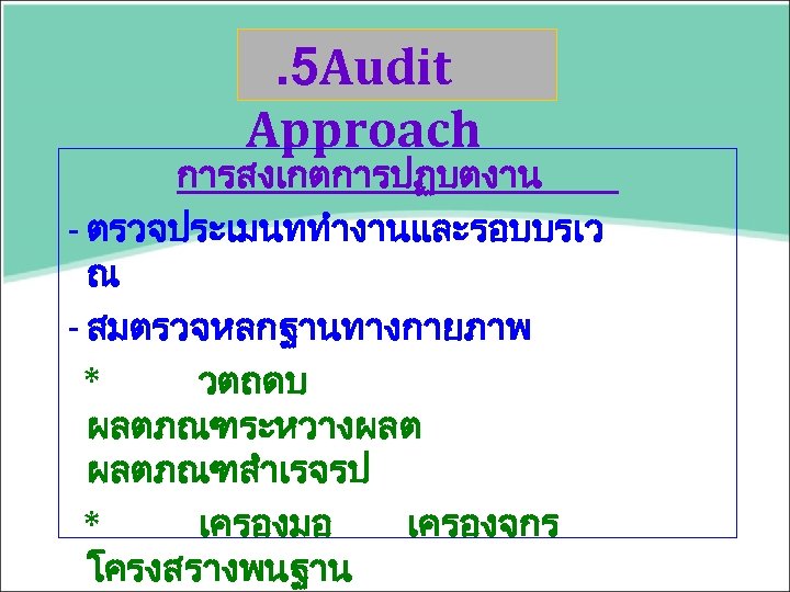 . 5 Audit Approach การสงเกตการปฏบตงาน - ตรวจประเมนททำงานและรอบบรเว ณ - สมตรวจหลกฐานทางกายภาพ * วตถดบ ผลตภณฑระหวางผลต ผลตภณฑสำเรจรป