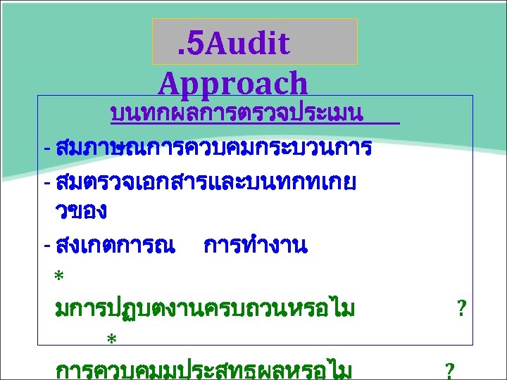 . 5 Audit Approach บนทกผลการตรวจประเมน - สมภาษณการควบคมกระบวนการ - สมตรวจเอกสารและบนทกทเกย วของ - สงเกตการณ การทำงาน *