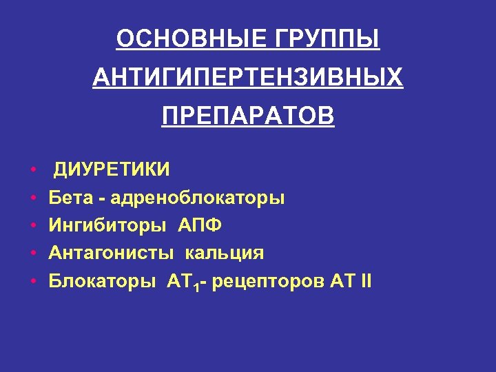 ОСНОВНЫЕ ГРУППЫ АНТИГИПЕРТЕНЗИВНЫХ ПРЕПАРАТОВ • • • ДИУРЕТИКИ Бета - адреноблокаторы Ингибиторы АПФ Антагонисты