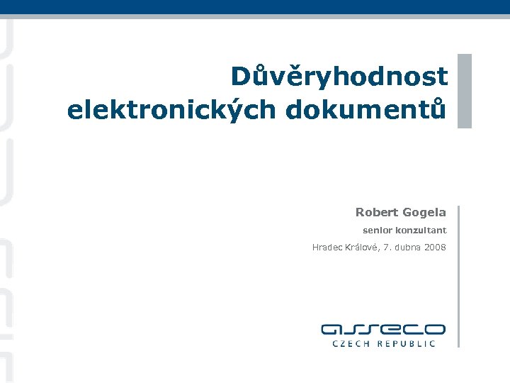 Důvěryhodnost elektronických dokumentů Robert Gogela senior konzultant Hradec Králové, 7. dubna 2008 