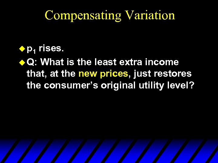 Compensating Variation u p 1 rises. u Q: What is the least extra income