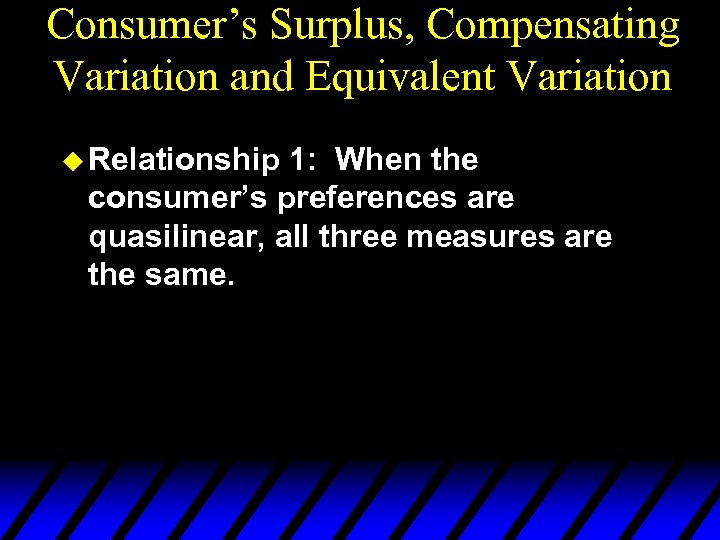 Consumer’s Surplus, Compensating Variation and Equivalent Variation u Relationship 1: When the consumer’s preferences