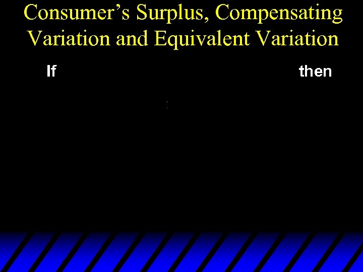 Consumer’s Surplus, Compensating Variation and Equivalent Variation If then 