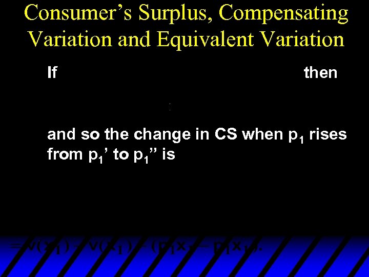 Consumer’s Surplus, Compensating Variation and Equivalent Variation If then and so the change in