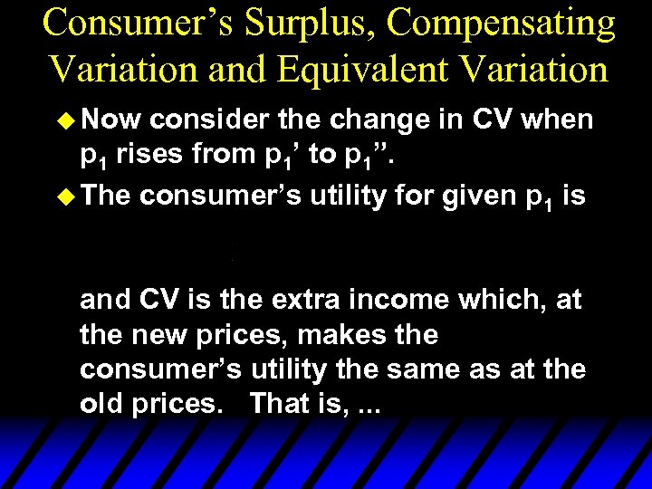 Consumer’s Surplus, Compensating Variation and Equivalent Variation u Now consider the change in CV
