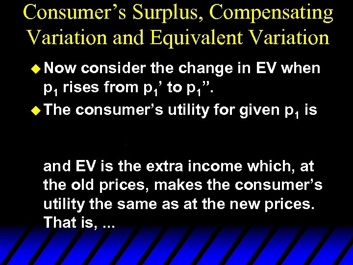 Consumer’s Surplus, Compensating Variation and Equivalent Variation u Now consider the change in EV