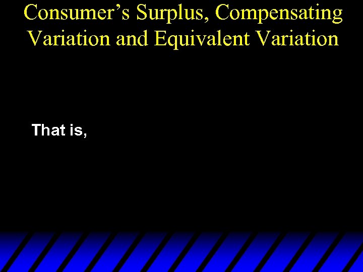 Consumer’s Surplus, Compensating Variation and Equivalent Variation That is, 