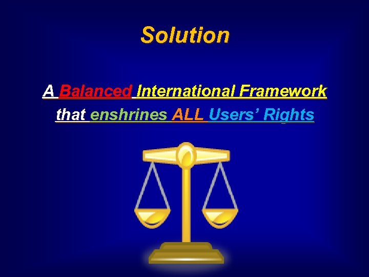 Solution A Balanced International Framework that enshrines ALL Users’ Rights 