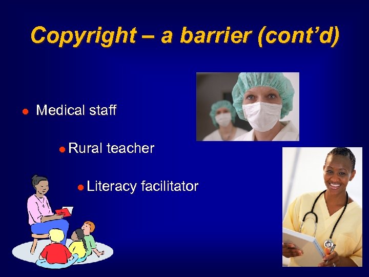 Copyright – a barrier (cont’d) l Medical staff l Rural teacher l Literacy facilitator