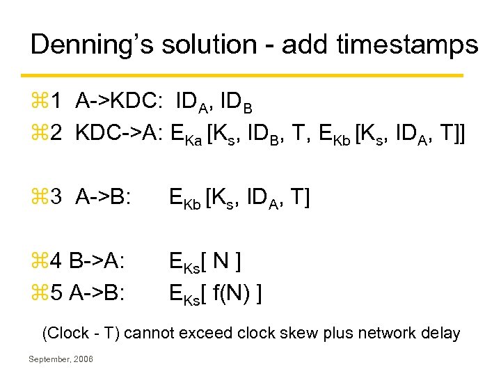 Denning’s solution - add timestamps z 1 A->KDC: IDA, IDB z 2 KDC->A: EKa