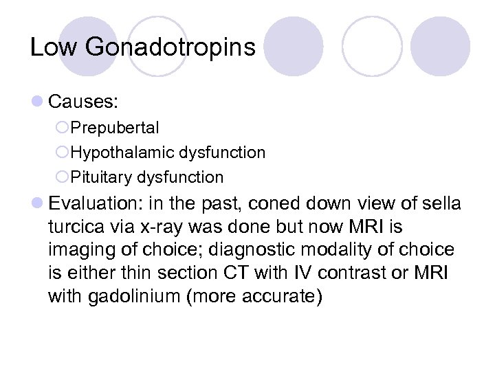 Low Gonadotropins l Causes: ¡Prepubertal ¡Hypothalamic dysfunction ¡Pituitary dysfunction l Evaluation: in the past,