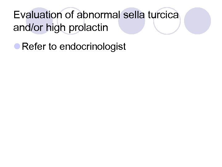 Evaluation of abnormal sella turcica and/or high prolactin l Refer to endocrinologist 