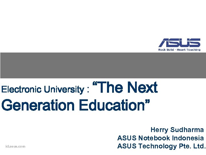 “The Next Generation Education” Electronic University : id. asus. com Herry Sudharma ASUS Notebook