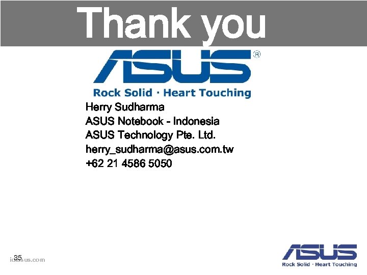 Thank you Herry Sudharma ASUS Notebook - Indonesia ASUS Technology Pte. Ltd. herry_sudharma@asus. com.