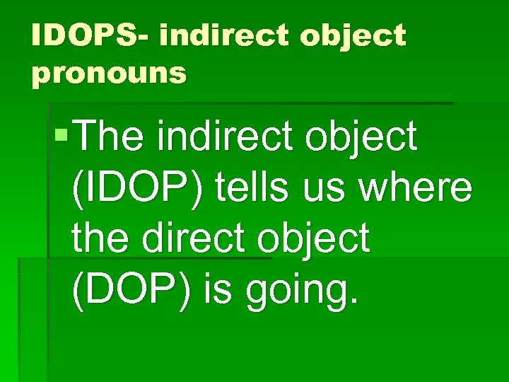 IDOPS- indirect object pronouns §The indirect object (IDOP) tells us where the direct object