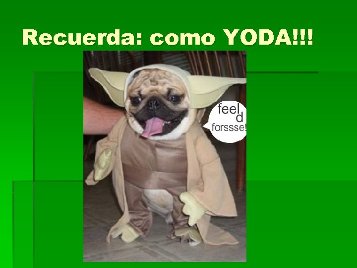Recuerda: como YODA!!! 