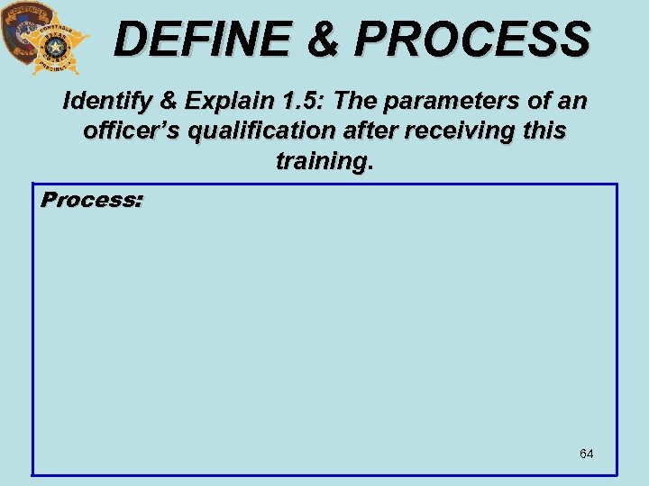 DEFINE & PROCESS Identify & Explain 1. 5: The parameters of an officer’s qualification