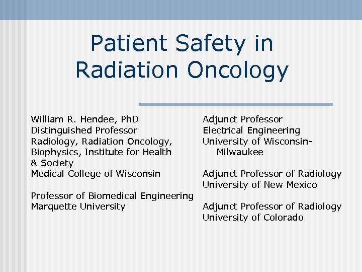 Patient Safety in Radiation Oncology William R. Hendee, Ph. D Distinguished Professor Radiology, Radiation
