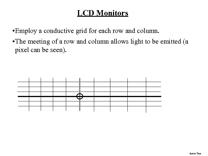 LCD Monitors • Employ a conductive grid for each row and column. • The