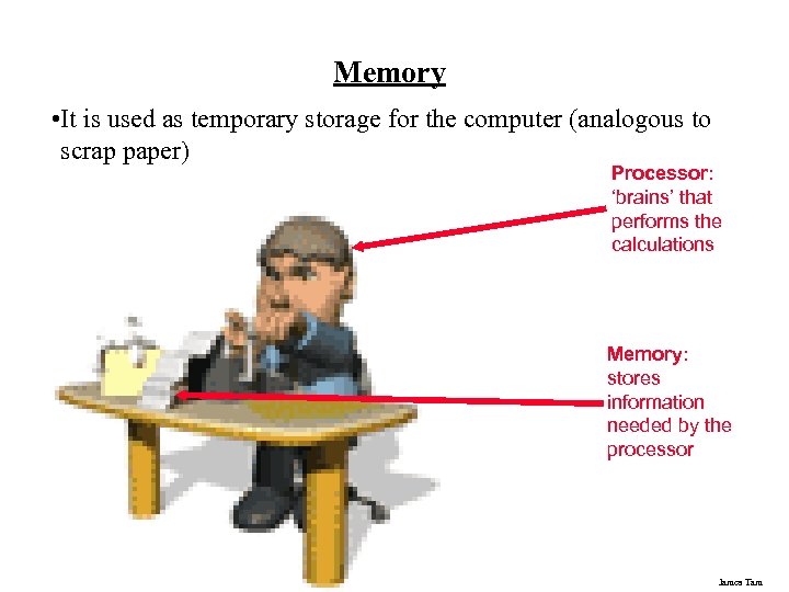 Memory • It is used as temporary storage for the computer (analogous to scrap