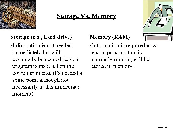 Storage Vs. Memory Storage (e. g. , hard drive) Memory (RAM) • Information is