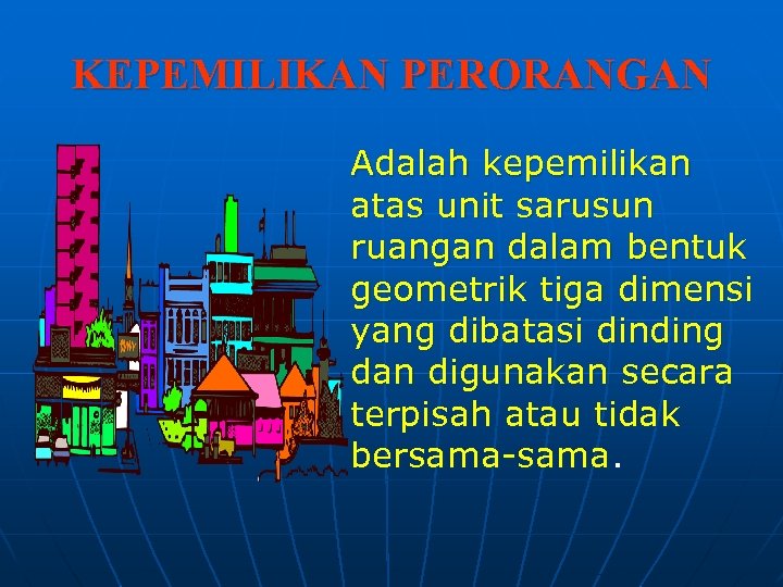 KEPEMILIKAN PERORANGAN Adalah kepemilikan atas unit sarusun ruangan dalam bentuk geometrik tiga dimensi yang