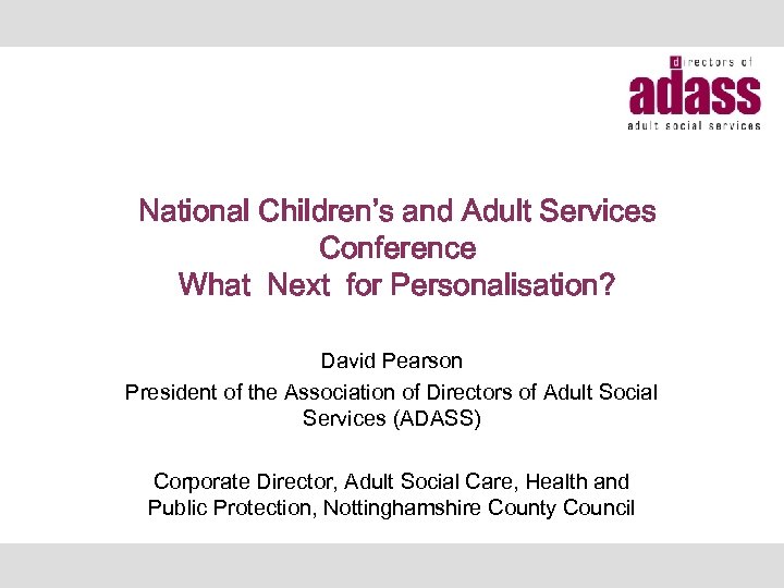 National Children’s and Adult Services Conference What Next for Personalisation? David Pearson President of