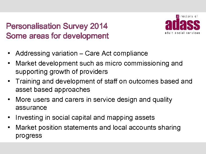 Personalisation Survey 2014 Some areas for development • Addressing variation – Care Act compliance