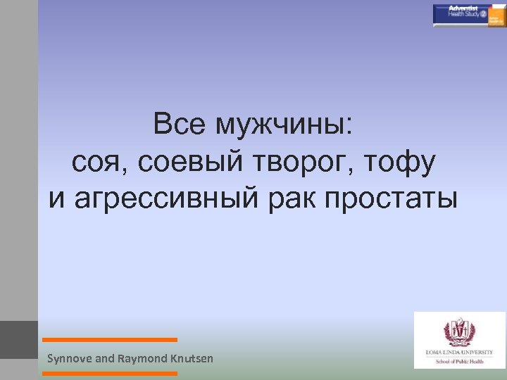 Все мужчины: соя, соевый творог, тофу и агрессивный рак простаты Synnove and Raymond Knutsen