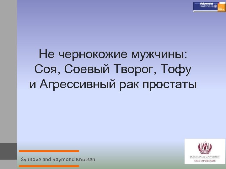 Не чернокожие мужчины: Соя, Соевый Творог, Тофу и Агрессивный рак простаты Synnove and Raymond
