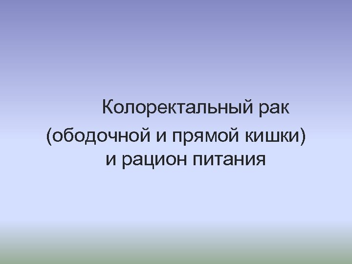 Колоректальный рак (ободочной и прямой кишки) и рацион питания 