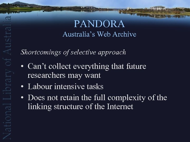 PANDORA Australia’s Web Archive Shortcomings of selective approach • Can’t collect everything that future