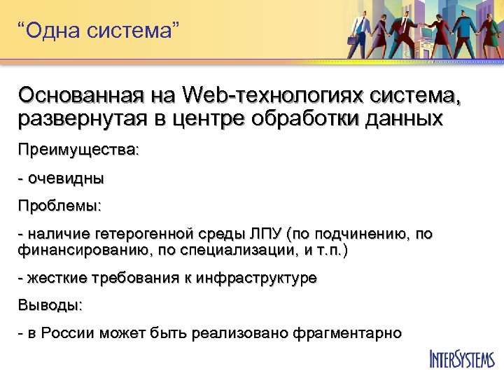 “Одна система” Основанная на Web-технологиях система, развернутая в центре обработки данных Преимущества: - очевидны