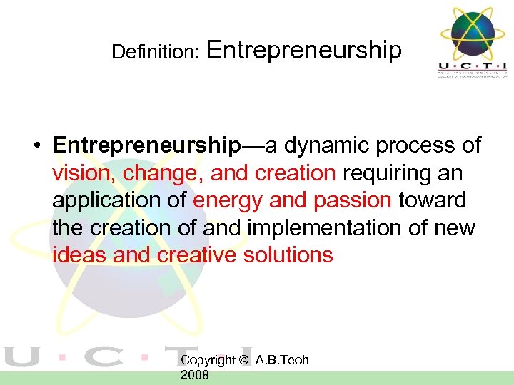 Definition: Entrepreneurship • Entrepreneurship—a dynamic process of vision, change, and creation requiring an application