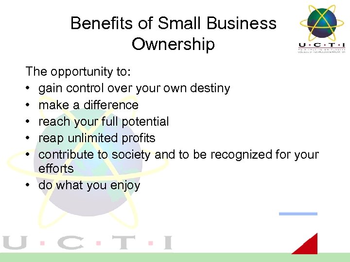 Benefits of Small Business Ownership The opportunity to: • gain control over your own