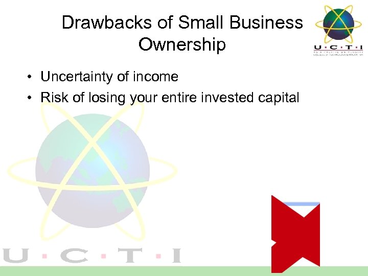 Drawbacks of Small Business Ownership • Uncertainty of income • Risk of losing your