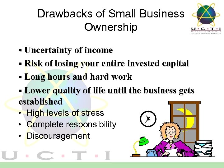 Drawbacks of Small Business Ownership § Uncertainty of income § Risk of losing your