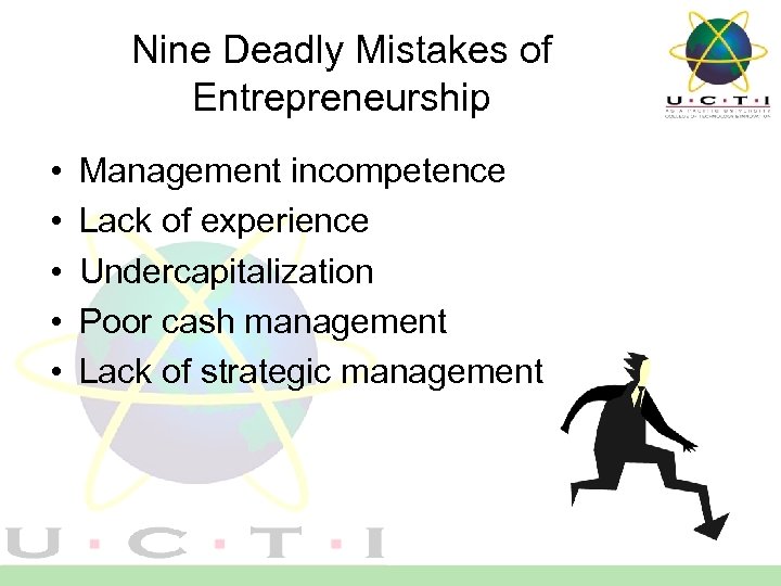 Nine Deadly Mistakes of Entrepreneurship • • • Management incompetence Lack of experience Undercapitalization
