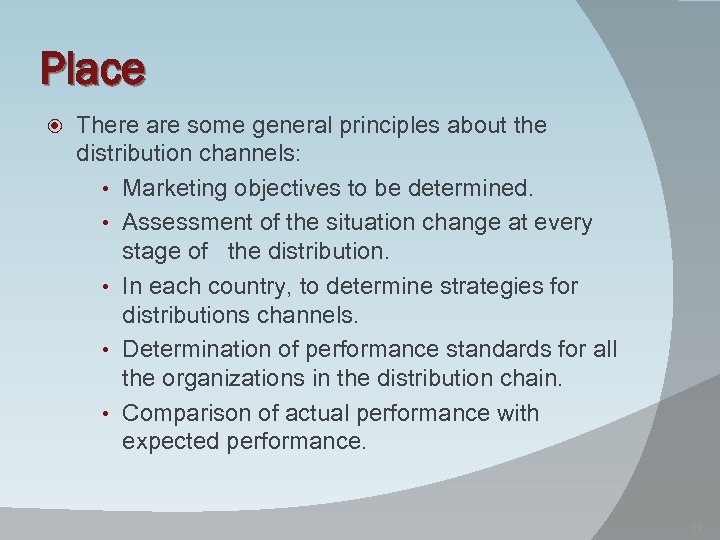 Place There are some general principles about the distribution channels: • Marketing objectives to